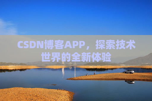 CSDN博客APP,探索技术世界的全新体验 CSDN博客APP,探索技术世界的全新体验