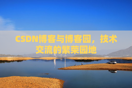 CSDN博客与博客园,技术交流的繁荣园地